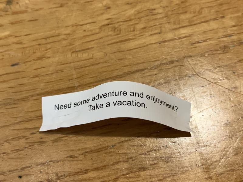 Picture of a fortune cookie fortune that reads "Need some adventure and enjoyment? Take a vacation."